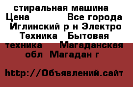 стиральная машина › Цена ­ 7 000 - Все города, Иглинский р-н Электро-Техника » Бытовая техника   . Магаданская обл.,Магадан г.